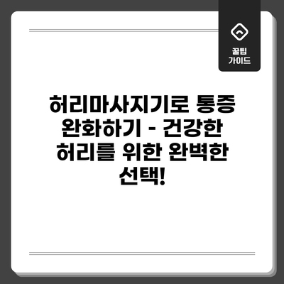 허리마사지기로 통증 완화하기 – 건강한 허리를 위한 완벽한 선택!