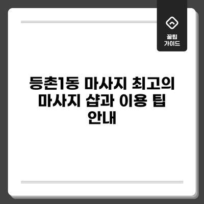 등촌1동 마사지: 최고의 마사지 샵과 이용 팁 안내