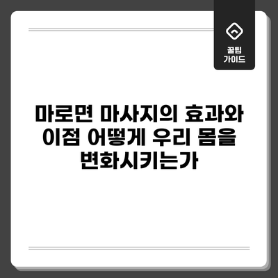 마로면 마사지의 효과와 이점: 어떻게 우리 몸을 변화시키는가?