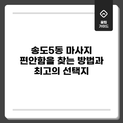 송도5동 마사지: 편안함을 찾는 방법과 최고의 선택지