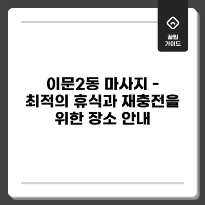 이문2동 마사지 - 최적의 휴식과 재충전을 위한 장소 안내