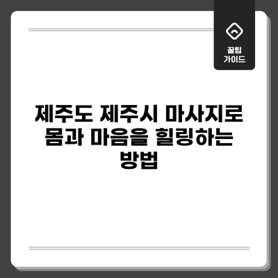 제주도 제주시 마사지로 몸과 마음을 힐링하는 방법