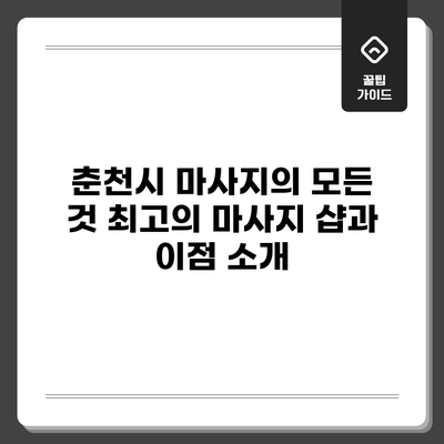 춘천시 마사지의 모든 것: 최고의 마사지 샵과 이점 소개