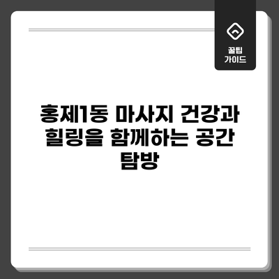 홍제1동 마사지: 건강과 힐링을 함께하는 공간 탐방