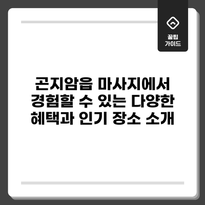 곤지암읍 마사지에서 경험할 수 있는 다양한 혜택과 인기 장소 소개