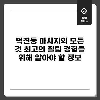 덕진동 마사지의 모든 것: 최고의 힐링 경험을 위해 알아야 할 정보