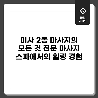 미사 2동 마사지의 모든 것: 전문 마사지 스파에서의 힐링 경험