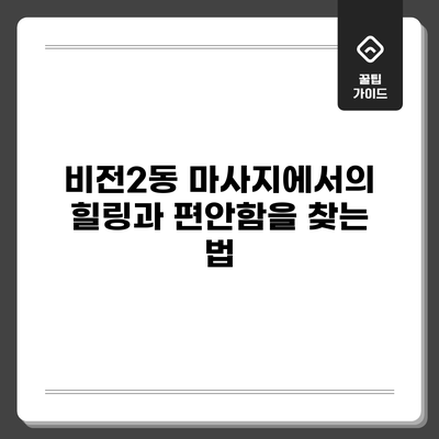 비전2동 마사지에서의 힐링과 편안함을 찾는 법