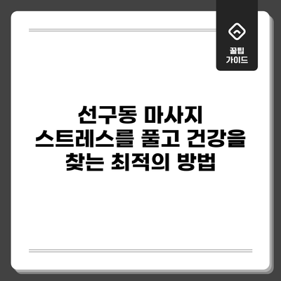 선구동 마사지: 스트레스를 풀고 건강을 찾는 최적의 방법
