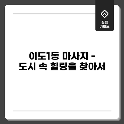이도1동 마사지 - 도시 속 힐링을 찾아서
