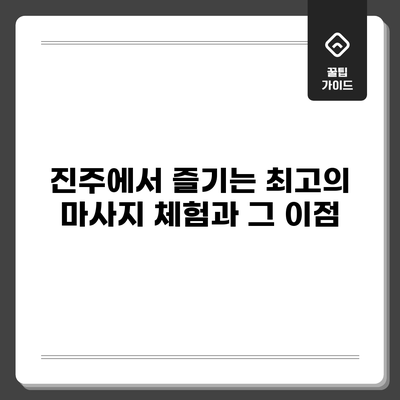 진주에서 즐기는 최고의 마사지 체험과 그 이점